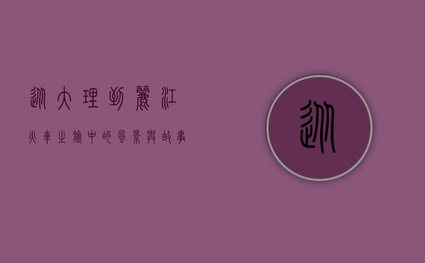 从大理到丽江，火车之旅中的风景与故事