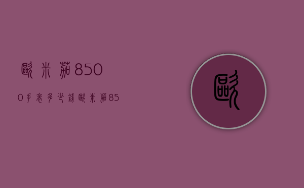 欧米茄8500手表多少钱（欧米茄8500手表多少钱一台）