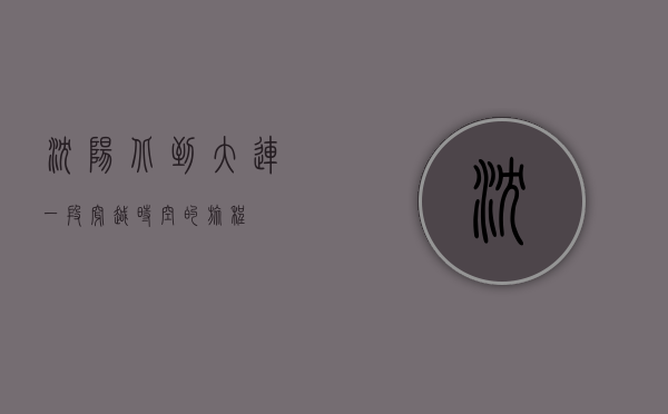 沈阳北到大连，一段穿越时空的旅程