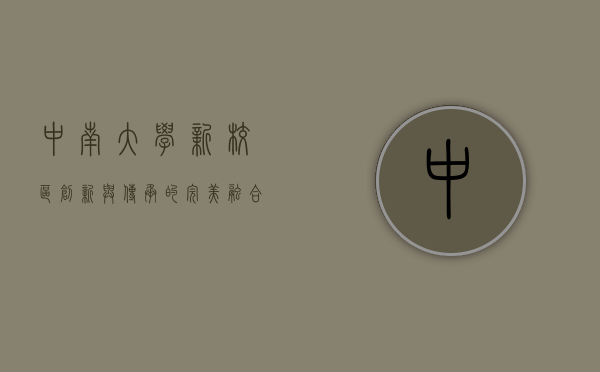 中南大学新校区，创新与传承的完美融合