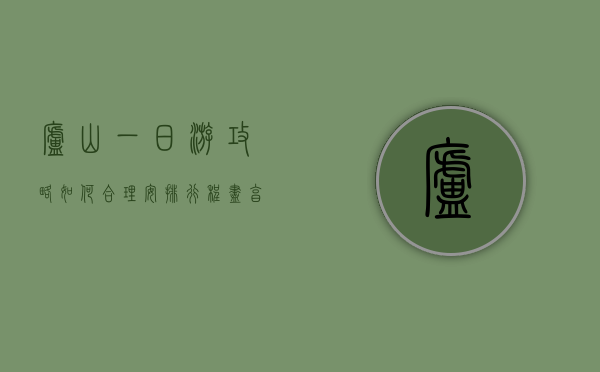 庐山一日游攻略，如何合理安排行程，尽享山水之美
