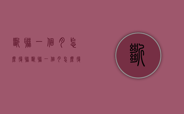 断联一个月怎么复联（断联一个月怎么复联好）