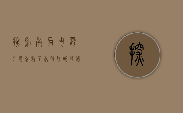 探索南昌市电子地图，数字化时代的城市导航新体验