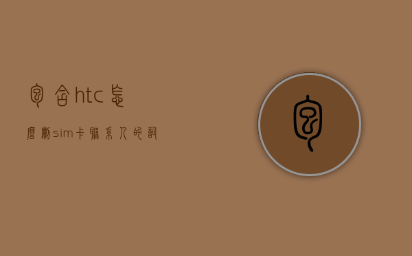 包含htc怎么删sim卡联系人的词条