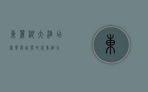 东丽湖大酒店，奢华与自然的完美融合