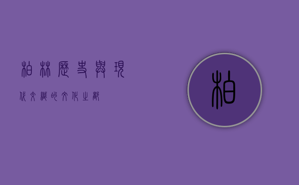柏林，历史与现代交织的文化之都