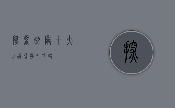 探索韶关，十大必游景点全攻略