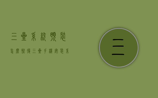 三星系统预装怎么恢复（三星手机安装系统恢复原系统）