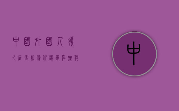 中国外国人永久居留新条件，机遇与挑战并存