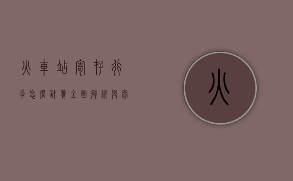 火车站寄存行李怎么计费？全面解析与实用指南