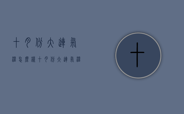 十月份大连气温怎么样（十月份大连气温怎么样呀）