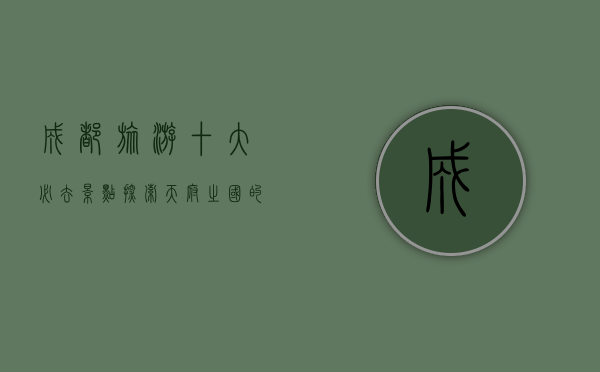 成都旅游十大必去景点，探索天府之国的魅力