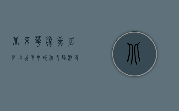 北京华腾美居酒店，城市中的法式优雅与现代便利的完美融合