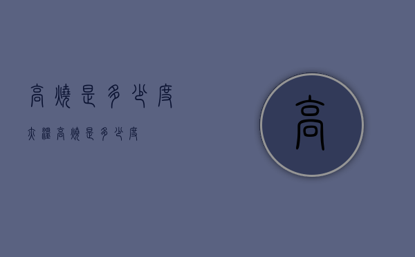 高烧是多少度（腋温高烧是多少度）