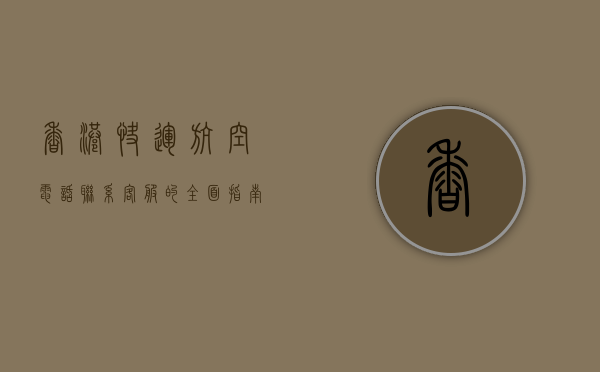 香港快运航空电话，联系客服的全面指南与实用技巧