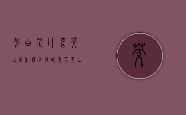 茭白是什么,茭白是什么季节的蔬菜（茭白是哪个季节吃的）