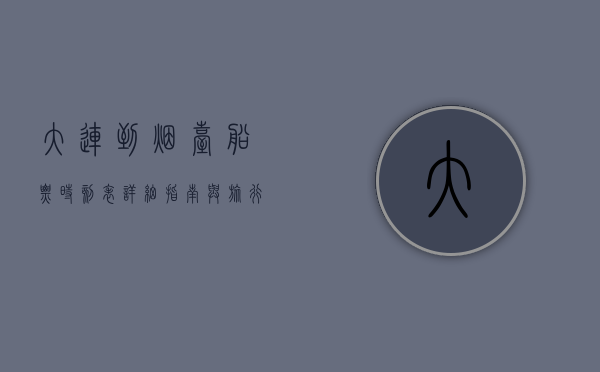 大连到烟台船票时刻表，详细指南与旅行建议