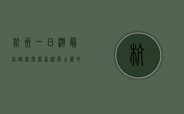 杭州一日游最佳路线，探索西湖与古韵的完美结合