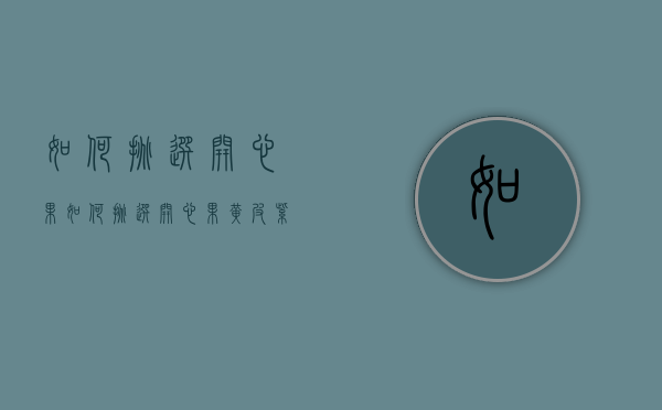 如何挑选开心果（如何挑选开心果黄皮紫衣绿仁）