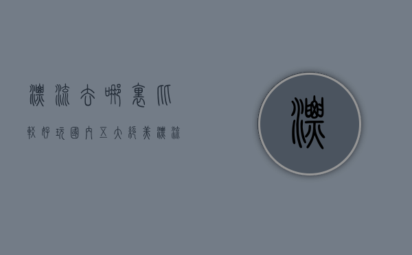漂流去哪里比较好玩？国内五大绝美漂流胜地推荐