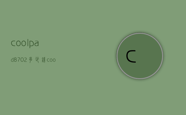 coolpad8702多少钱（coolpad8718）