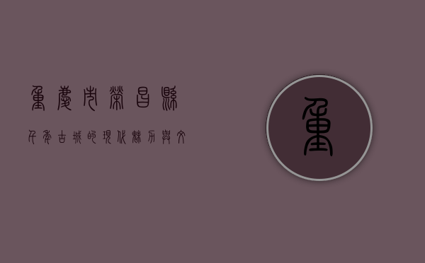 重庆市荣昌县，千年古城的现代魅力与文化遗产
