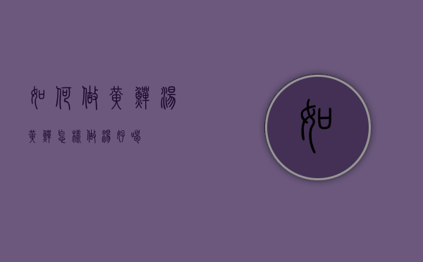 如何做黄鳝汤（黄鳝怎样做汤好喝）