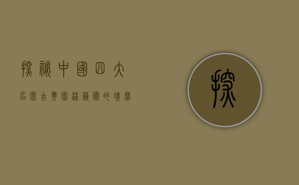 探秘中国四大名园，古典园林艺术的瑰宝