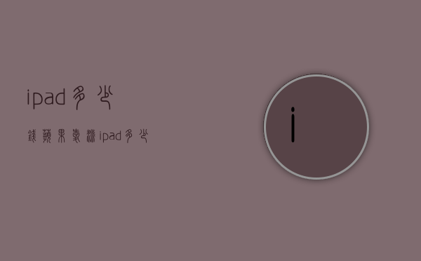 ipad多少钱（苹果爱派ipad多少钱）