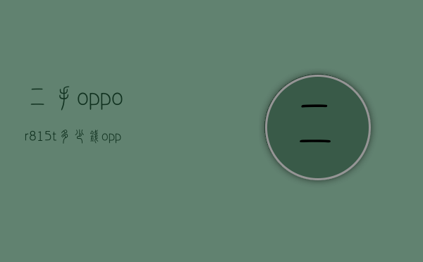二手oppor815t多少钱（oppo r15二手多少钱）