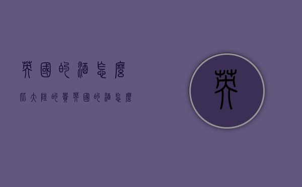 英国的酒怎么比大陆的贵（英国的酒怎么比大陆的贵那么多）
