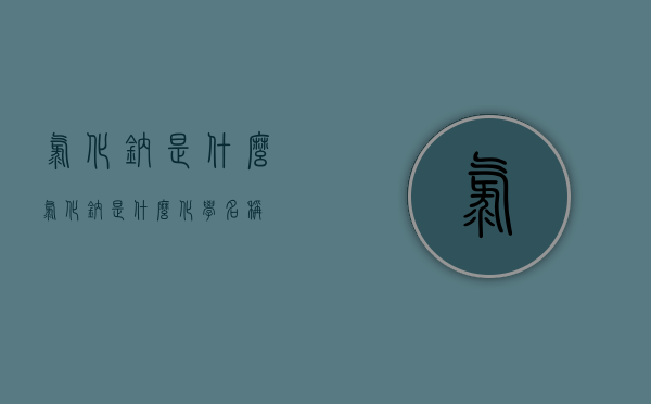 氯化钠是什么（氯化钠是什么化学名称）