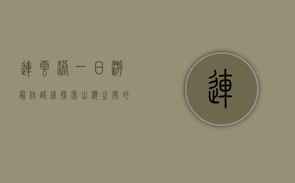 连云港一日游最佳路线，探索山海之间的魅力