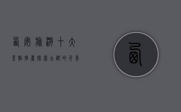 西安旅游十大景点推荐，探索古都的千年魅力