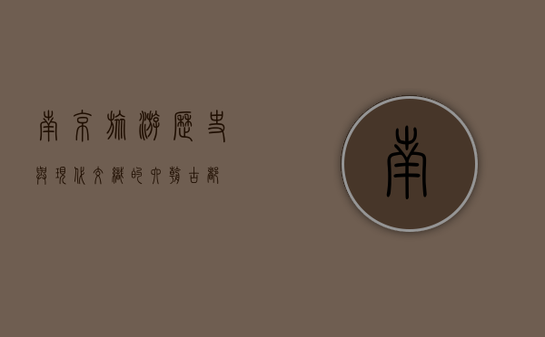 南京旅游，历史与现代交织的六朝古都
