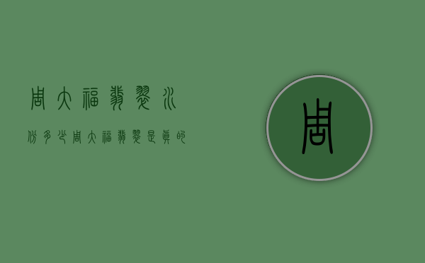 周大福翡翠水份多少（周大福翡翠是真的吗）