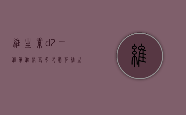 维生素d2一个单位换算多少毫克（维生素d250毫克是多少个单位）