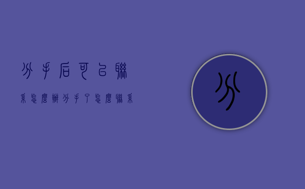 分手后可以联系怎么办（分手了怎么联系对方）