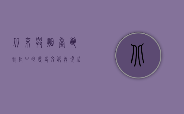 北京与烟台，双城记中的历史、文化与现代交融