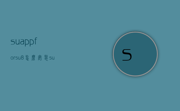 suappforsu8怎么安装（suapp安装教程）