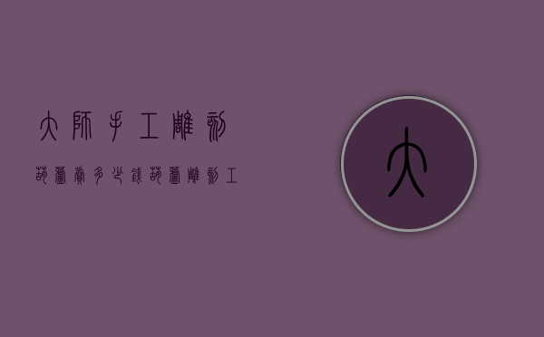 大师手工雕刻葫芦卖多少钱（葫芦雕刻工艺）