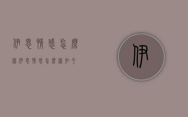 伊思情感怎么样（伊思情感怎么样知乎）