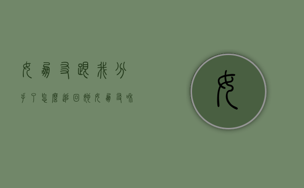 女朋友跟我分手了怎么追回她（女朋友和我分手了，怎么追回？）