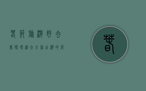 春节旅游好去处，探寻适合全家出游的绝佳目的地