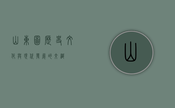 山东图，历史、文化与现代发展的交织