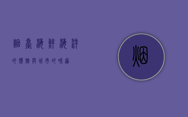 烟台海鲜，海洋的馈赠与城市的味道