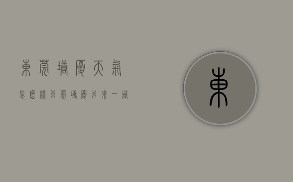 东莞塘厦天气怎么样（东莞塘厦未来一周的天气）