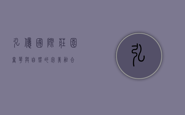 弘亿国际庄园，奢华与自然的完美融合