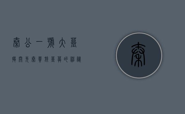 秦公一号大墓，揭开先秦贵族墓葬的神秘面纱