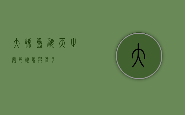 大练岛，海天之间的秘境与传奇